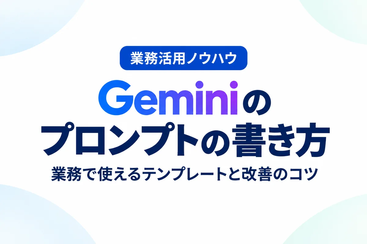 Geminiのプロンプトの書き方｜業務で使えるテンプレートと改善のコツ